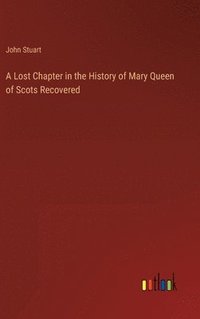 bokomslag A Lost Chapter in the History of Mary Queen of Scots Recovered