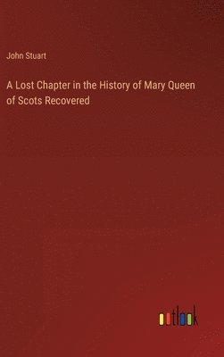 bokomslag A Lost Chapter in the History of Mary Queen of Scots Recovered