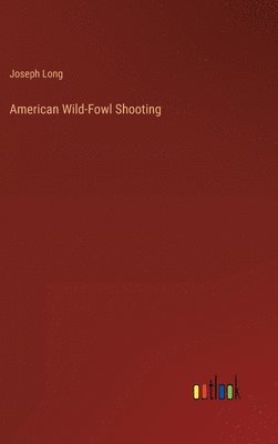 Joseph Long - American Wild-Fowl Shooting, Inbunden