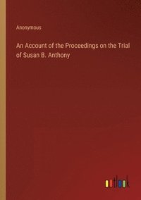 bokomslag An Account of the Proceedings on the Trial of Susan B. Anthony