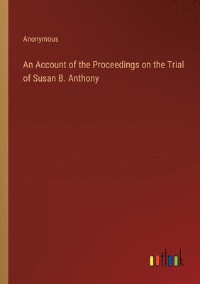 bokomslag Account of the Proceedings on the Trial of Susan B. Anthony