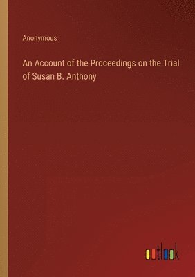 bokomslag An Account of the Proceedings on the Trial of Susan B. Anthony