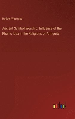 bokomslag Ancient Symbol Worship. Influence of the Phallic Idea in the Religions of Antiquity