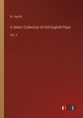 A Select Collection of Old English Plays 1