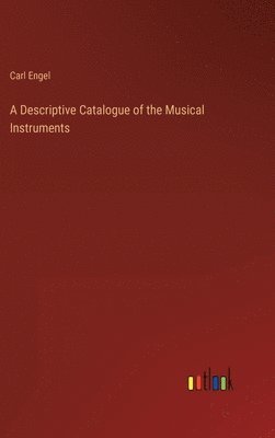 Carl Engel - Descriptive Catalogue of the Musical Instruments, Inbunden
