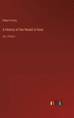 bokomslag A History of the Weald of Kent