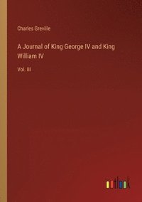 bokomslag A Journal of King George IV and King William IV: Vol. III