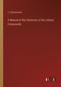 bokomslag A Manual of the Chemistry of the Carbon Compounds