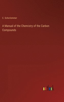 bokomslag A Manual of the Chemistry of the Carbon Compounds