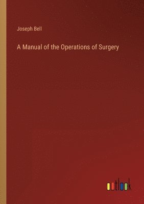 Joseph Bell - Manual of the Operations of Surgery, Häftad