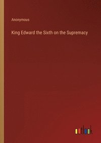 bokomslag King Edward the Sixth on the Supremacy