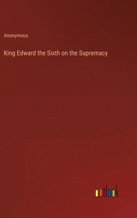 bokomslag King Edward the Sixth on the Supremacy