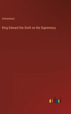 bokomslag King Edward the Sixth on the Supremacy