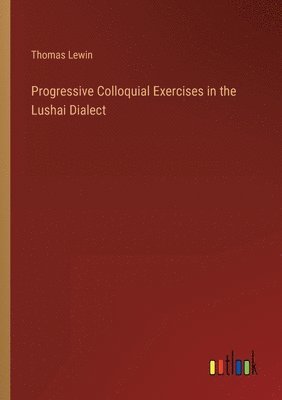 bokomslag Progressive Colloquial Exercises in the Lushai Dialect