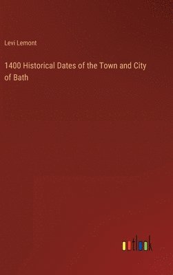 1400 Historical Dates of the Town and City of Bath 1