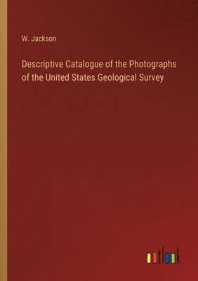 bokomslag Descriptive Catalogue of the Photographs of the United States Geological Survey