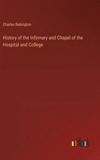 bokomslag History of the Infirmary and Chapel of the Hospital and College