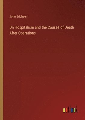 John Erichsen - On Hospitalism and the Causes of Death After Operations, Häftad