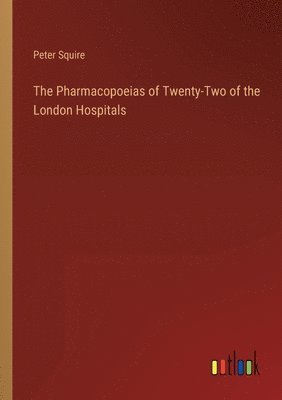 bokomslag The Pharmacopoeias of Twenty-Two of the London Hospitals