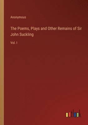 The Poems, Plays and Other Remains of Sir John Suckling 1