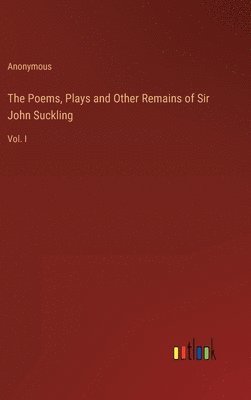 The Poems, Plays and Other Remains of Sir John Suckling 1