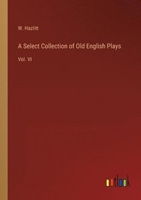 bokomslag A Select Collection of Old English Plays