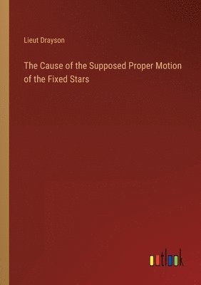 The Cause of the Supposed Proper Motion of the Fixed Stars 1