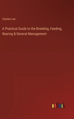 A Practical Guide to the Breeding, Feeding, Rearing & General Management 1