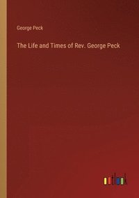bokomslag The Life and Times of Rev. George Peck