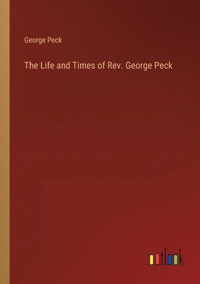 The Life and Times of Rev. George Peck 1