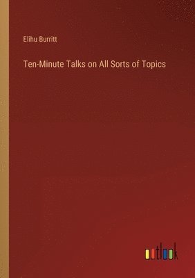 Elihu Burritt - Ten-Minute Talks on All Sorts of Topics, Häftad
