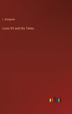 bokomslag Louis XV and His Times