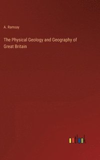 bokomslag The Physical Geology and Geography of Great Britain
