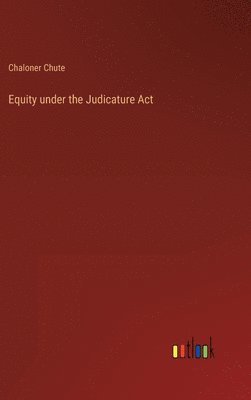 Chaloner Chute - Equity under the Judicature Act, Inbunden