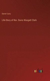 bokomslag Life-Story of Rev. Davis Wasgatt Clark