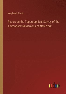 bokomslag Report on the Topographical Survey of the Adirondack Milderness of New York