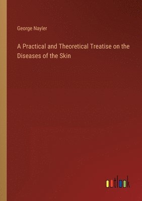 Practical and Theoretical Treatise on the Diseases of the Skin
