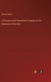 bokomslag A Practical and Theoretical Treatise on the Diseases of the Skin