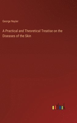 bokomslag A Practical and Theoretical Treatise on the Diseases of the Skin