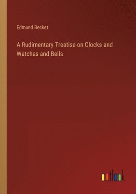 bokomslag Rudimentary Treatise on Clocks and Watches and Bells