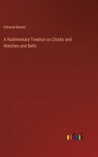 bokomslag A Rudimentary Treatise on Clocks and Watches and Bells