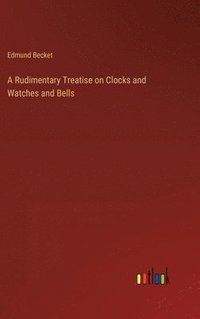 bokomslag Rudimentary Treatise on Clocks and Watches and Bells