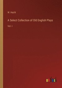 bokomslag A Select Collection of Old English Plays