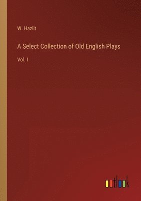 bokomslag A Select Collection of Old English Plays