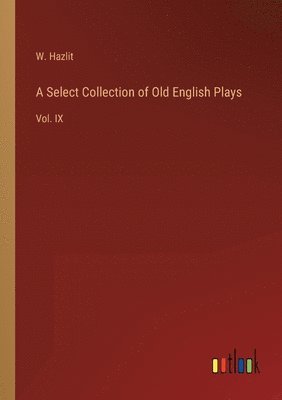 bokomslag A Select Collection of Old English Plays