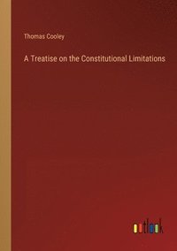bokomslag Treatise on the Constitutional Limitations