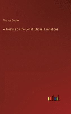 bokomslag Treatise on the Constitutional Limitations