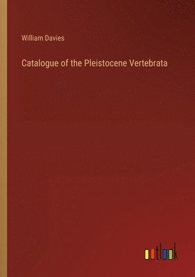 Catalogue of the Pleistocene Vertebrata 1