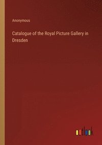 bokomslag Catalogue of the Royal Picture Gallery in Dresden