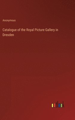 bokomslag Catalogue of the Royal Picture Gallery in Dresden